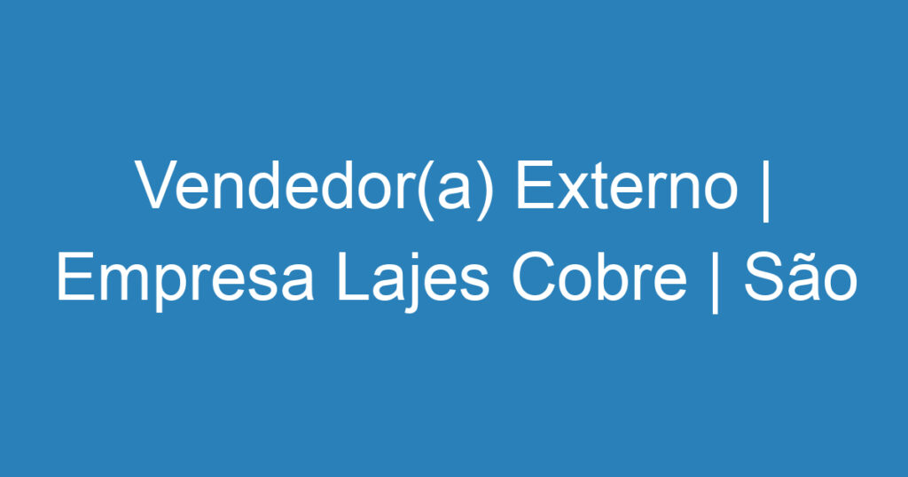 Vendedor(a) Externo | Estudantes de Engenharia Civil | Empresa Lajes Cobre | São José dos Campos 1