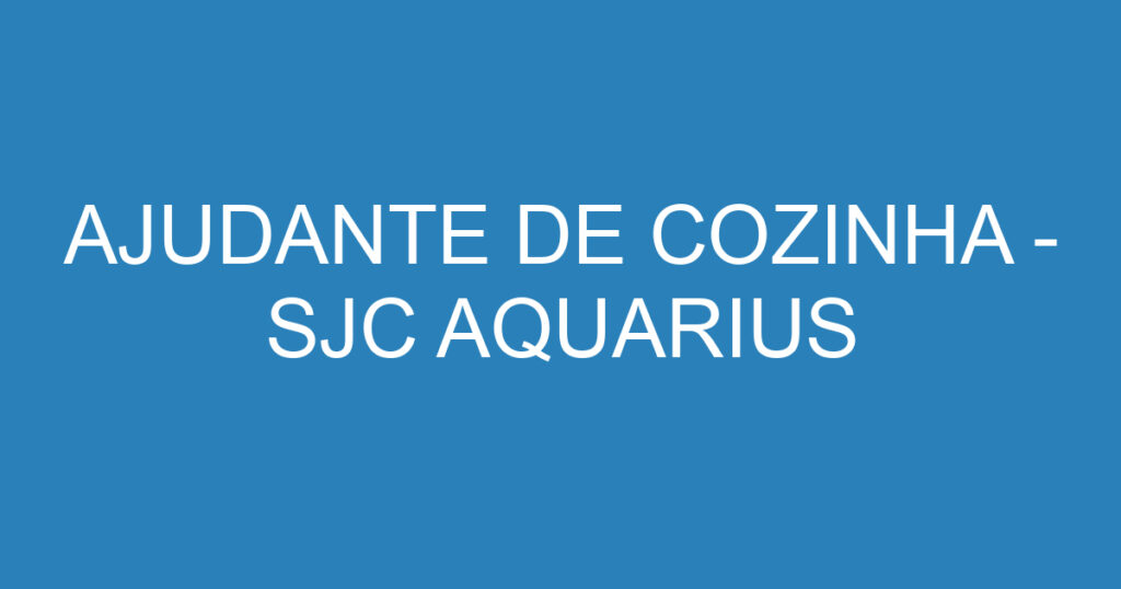 AJUDANTE DE COZINHA - SJC AQUARIUS 1