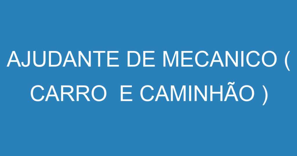 AJUDANTE DE MECANICO ( CARRO E CAMINHÃO ) 1