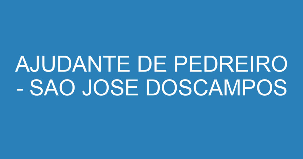 AJUDANTE DE PEDREIRO - SAO JOSE DOSCAMPOS 1