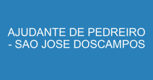 AJUDANTE DE PEDREIRO - SAO JOSE DOSCAMPOS 14