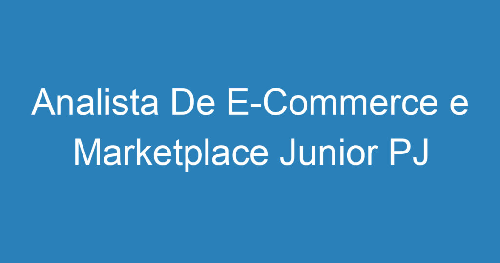 Analista De E-Commerce e Marketplace Junior PJ – São José dos Campos – SP 1