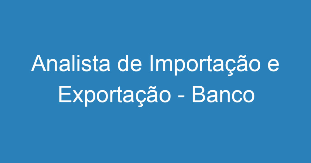 Analista de Importação e Exportação - Banco de Talentos 1