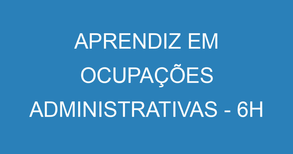 APRENDIZ EM OCUPAÇÕES ADMINISTRATIVAS - 6H 1