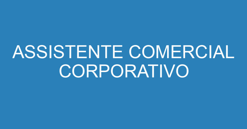 ASSISTENTE COMERCIAL CORPORATIVO 1