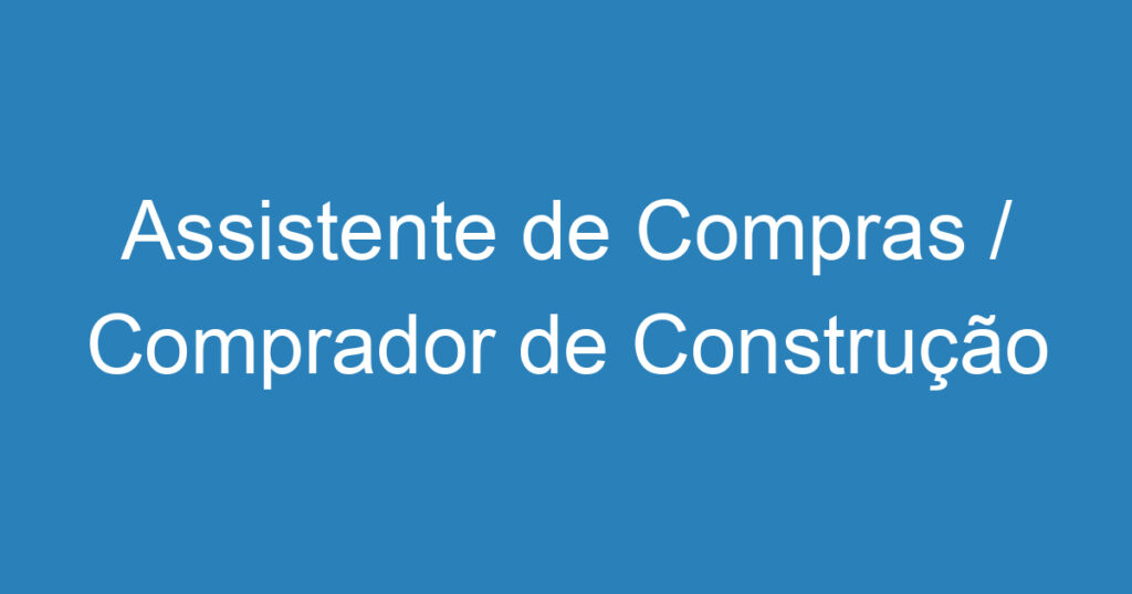 Assistente de Compras / Comprador de Construção Civil-São José dos Campos - SP 1