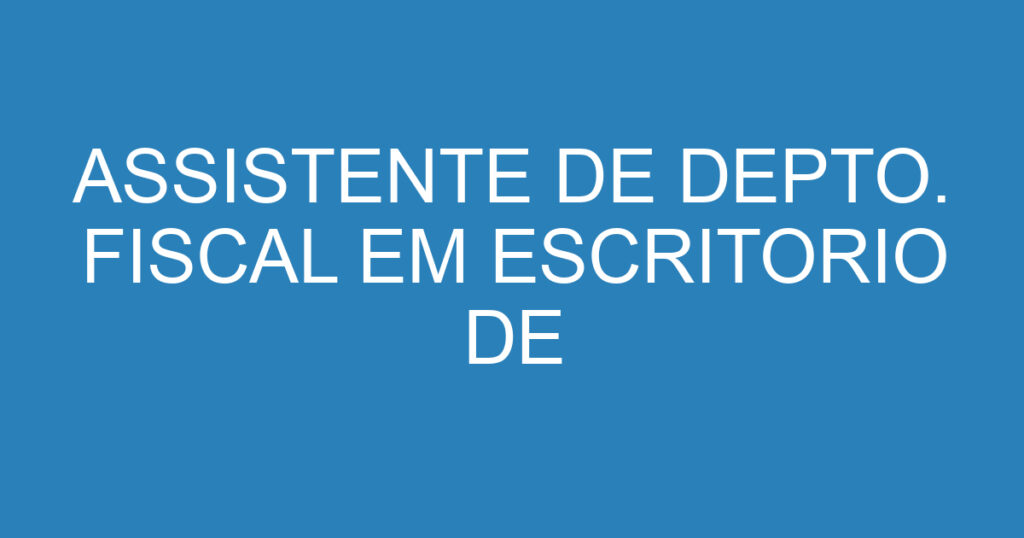 ASSISTENTE DE DEPTO. FISCAL EM ESCRITORIO DE CONTABILIDADE 1