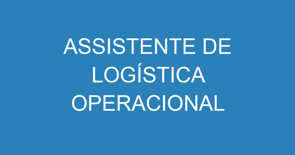 ASSISTENTE DE LOGÍSTICA OPERACIONAL 1