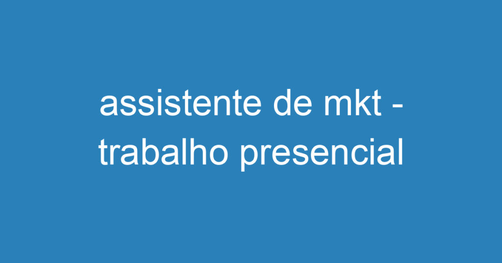 assistente de mkt - trabalho presencial 1