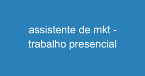 assistente de mkt - trabalho presencial 7