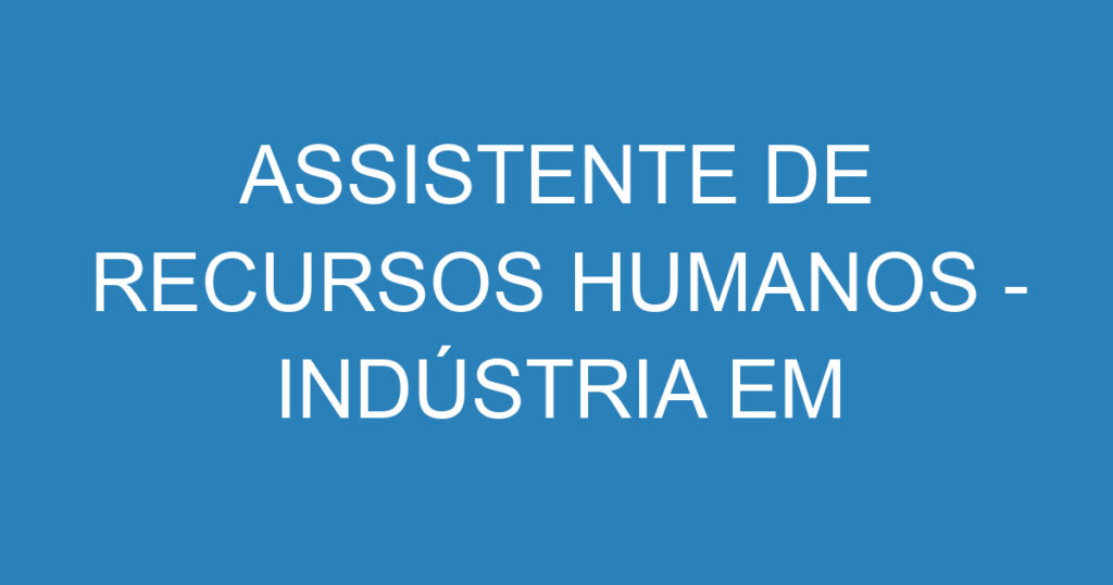 ASSISTENTE DE RECURSOS HUMANOS - INDÚSTRIA EM JACAREÍ 1