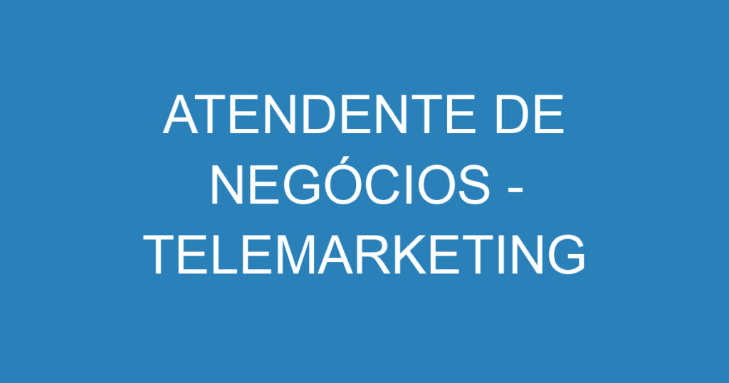 ATENDENTE DE NEGÓCIOS - TELEMARKETING 1