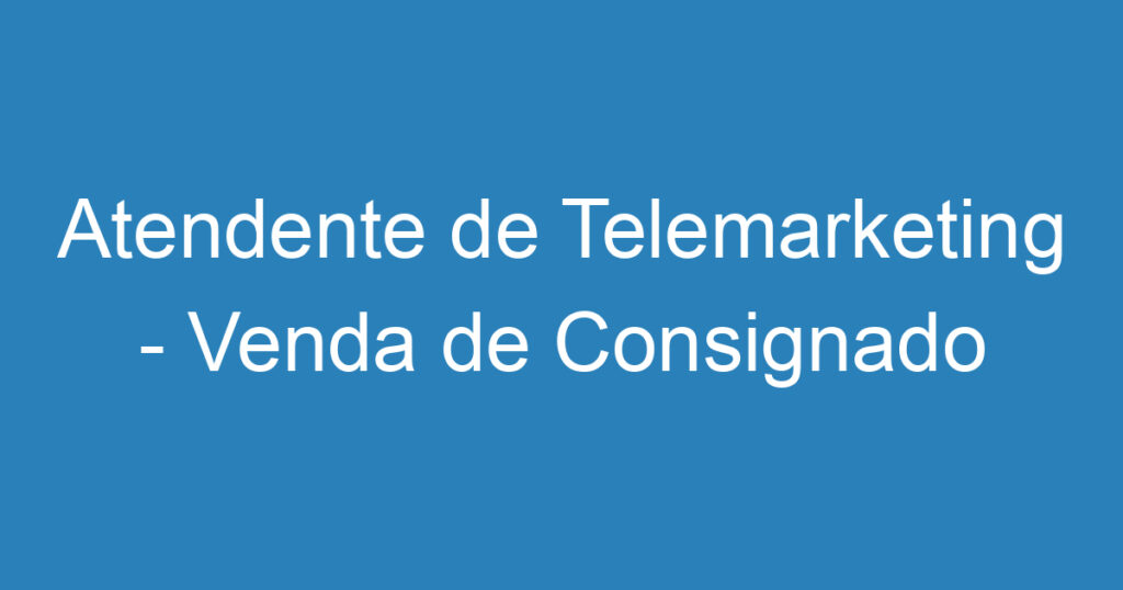 Atendente de Telemarketing - Venda de Consignado 1