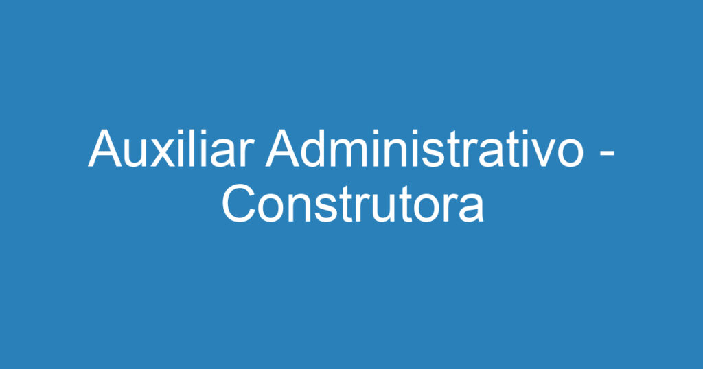 Auxiliar Administrativo - Construtora 1