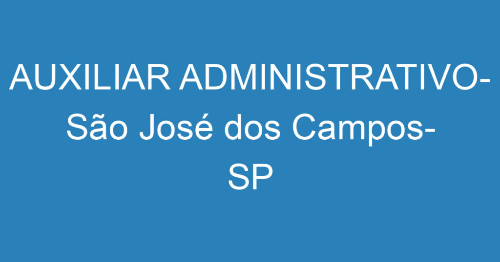 AUXILIAR ADMINISTRATIVO- São José dos Campos- SP 1