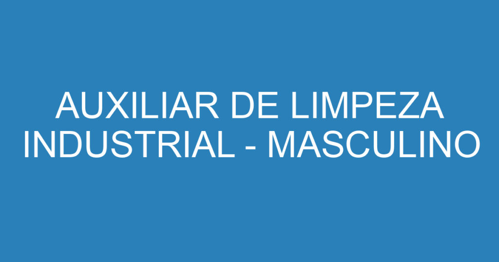 AUXILIAR DE LIMPEZA INDUSTRIAL - MASCULINO 1