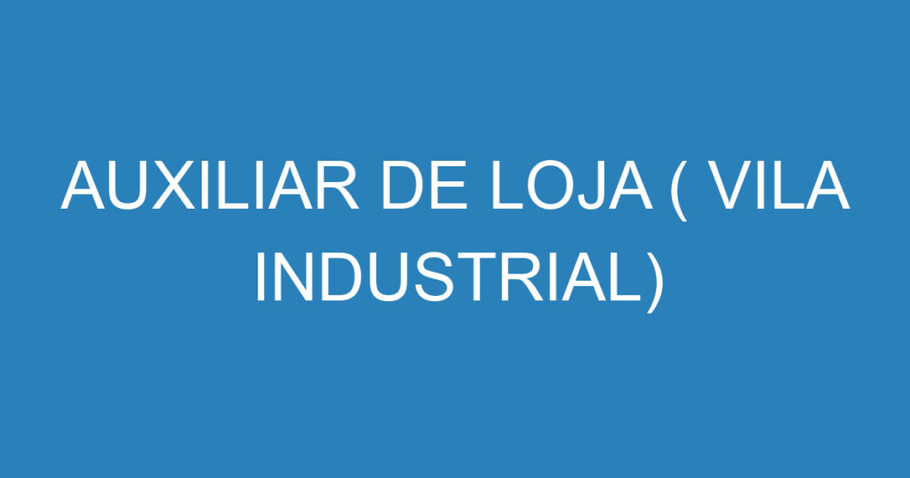 AUXILIAR DE LOJA ( VILA INDUSTRIAL) 1