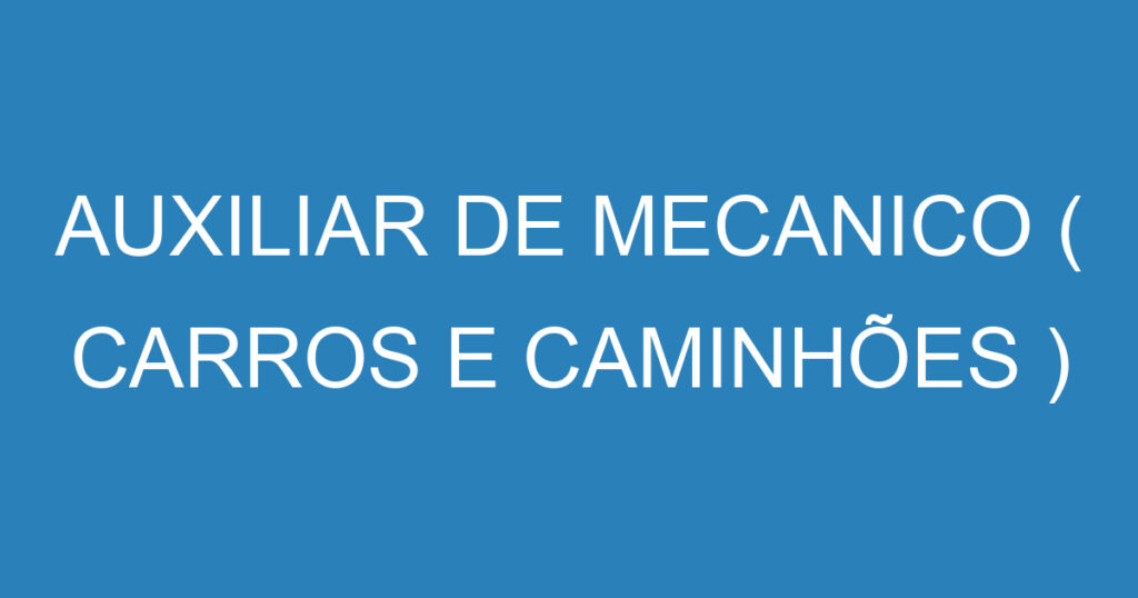 AUXILIAR DE MECANICO ( CARROS E CAMINHÕES ) URGENTE 1