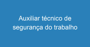 Auxiliar técnico de segurança do trabalho 4