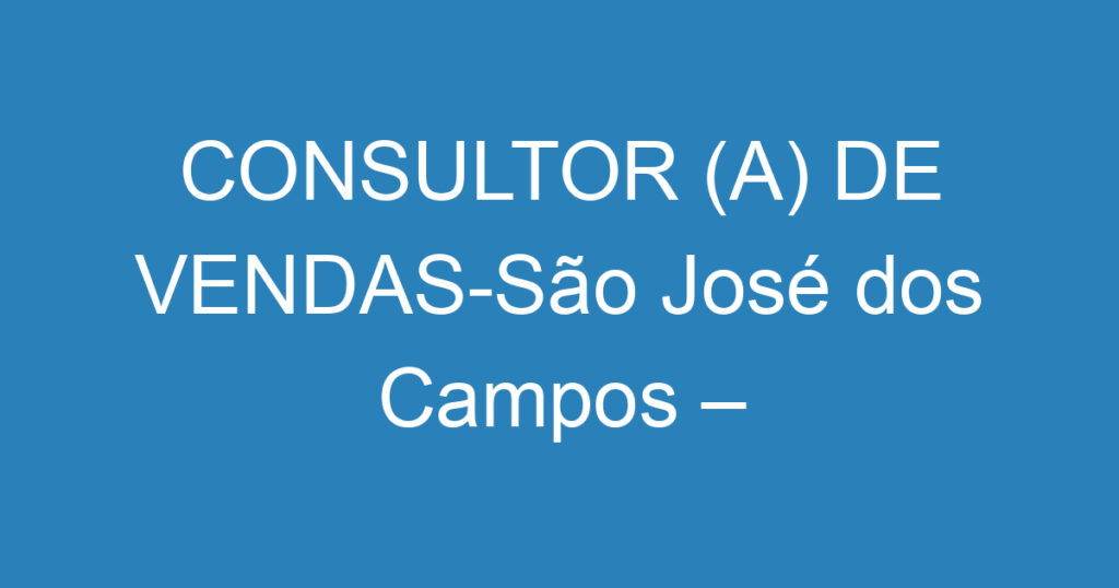 CONSULTOR (A) DE VENDAS-São José dos Campos – SP 1