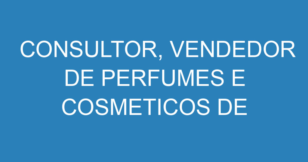 CONSULTOR, VENDEDOR DE PERFUMES E COSMETICOS DE LUXO. 1