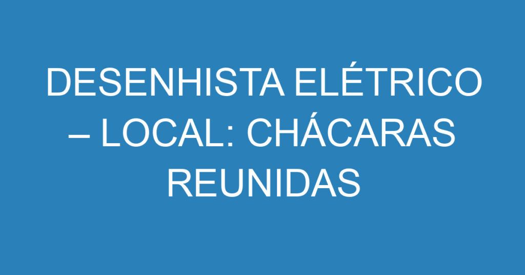 DESENHISTA ELÉTRICO – LOCAL: CHÁCARAS REUNIDAS 1