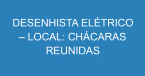 DESENHISTA ELÉTRICO – LOCAL: CHÁCARAS REUNIDAS 3