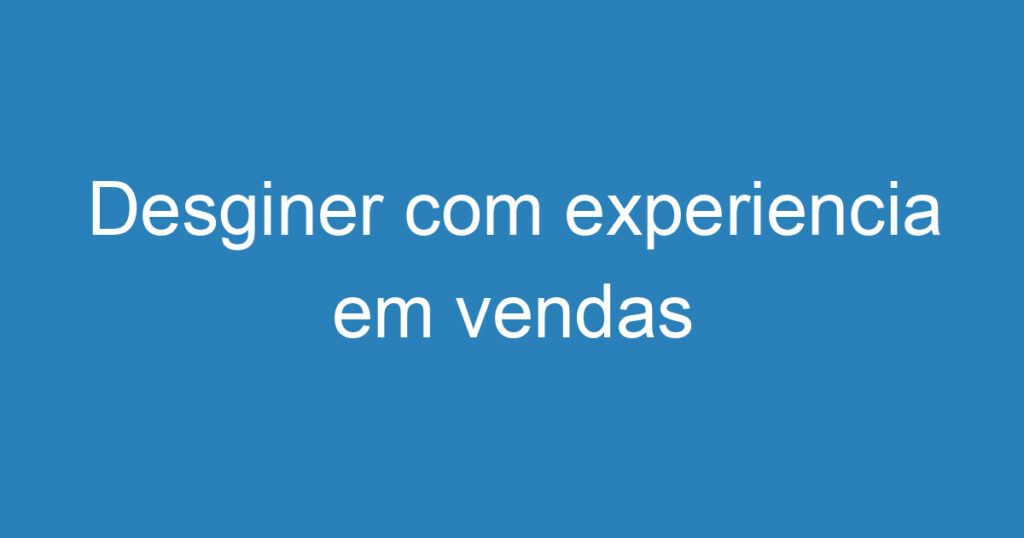 Desginer com experiencia em vendas 1