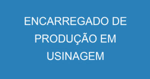 ENCARREGADO DE PRODUÇÃO EM USINAGEM 14