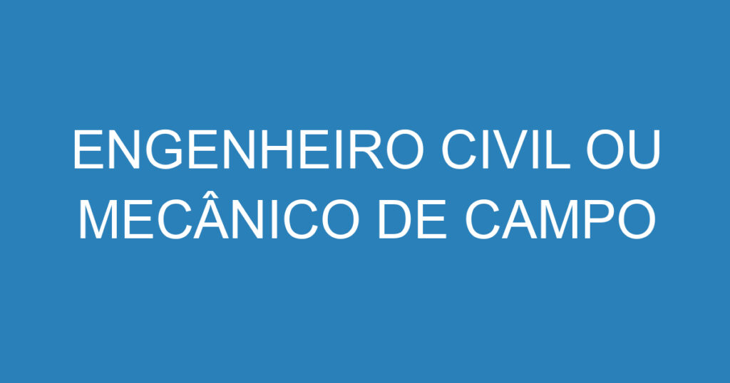 ENGENHEIRO CIVIL OU MECÂNICO DE CAMPO 1