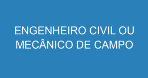 ENGENHEIRO CIVIL OU MECÂNICO DE CAMPO 6