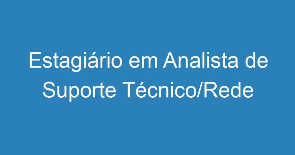 Estagiário em Analista de Suporte Técnico/Rede 1