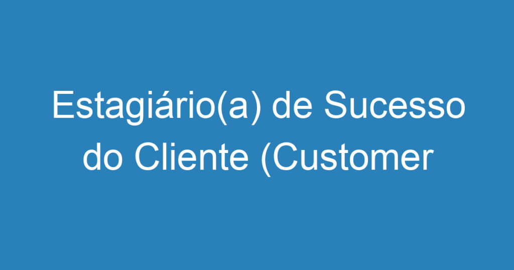 Estagiário(a) de Sucesso do Cliente (Customer Success) 1