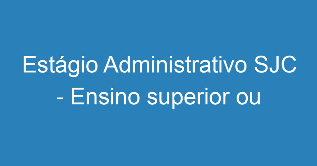 Estágio Administrativo SJC - Ensino superior ou técnico 1