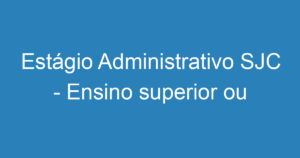 Estágio Administrativo SJC - Ensino superior ou técnico 15