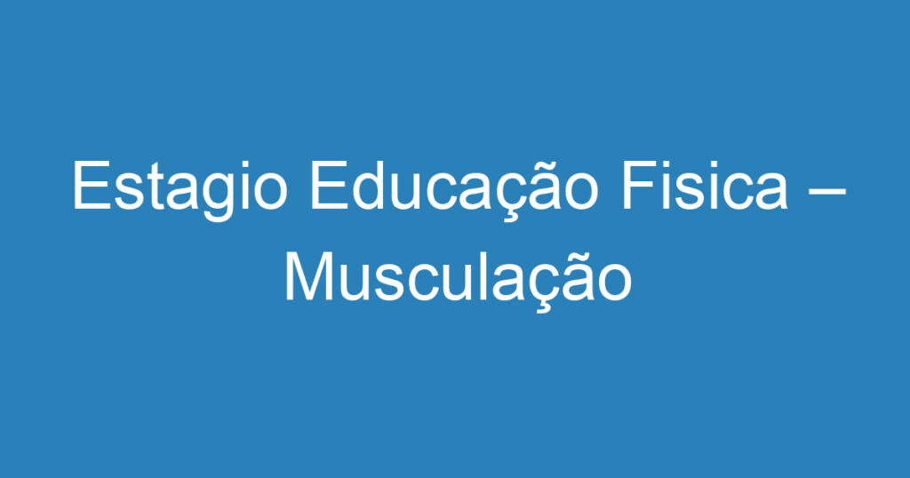 Estagio Educação Fisica – Musculação 1