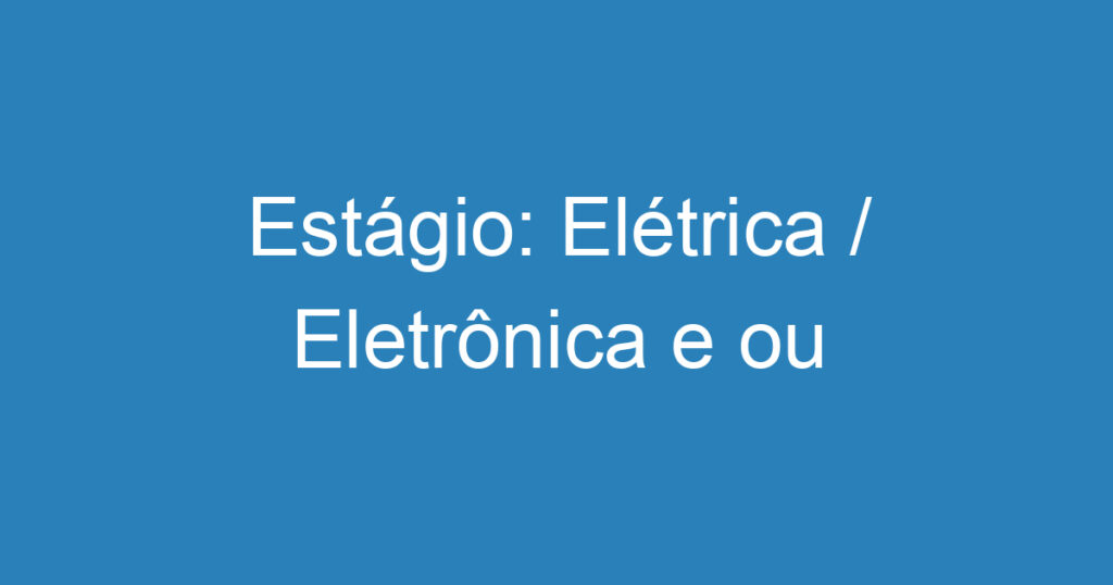 Estágio: Elétrica / Eletrônica e ou Mecatrônica 1