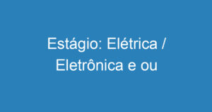 Estágio: Elétrica / Eletrônica e ou Mecatrônica 2