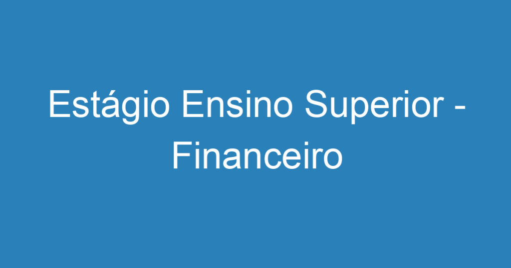 Estágio Ensino Superior - Financeiro 1