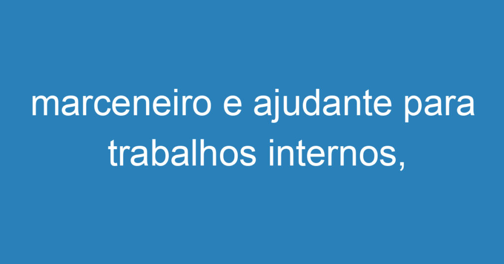 marceneiro e ajudante para trabalhos internos, com experiencia 1