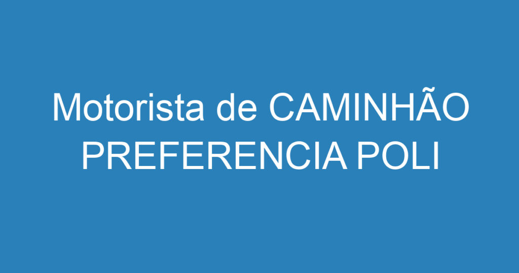 Motorista de CAMINHÃO PREFERENCIA POLI 1