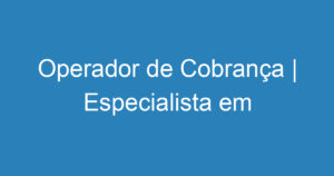 Operador de Cobrança | Especialista em Recuperação de Crédito 5