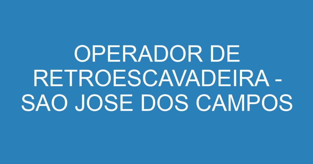 OPERADOR DE RETROESCAVADEIRA - SAO JOSE DOS CAMPOS 1