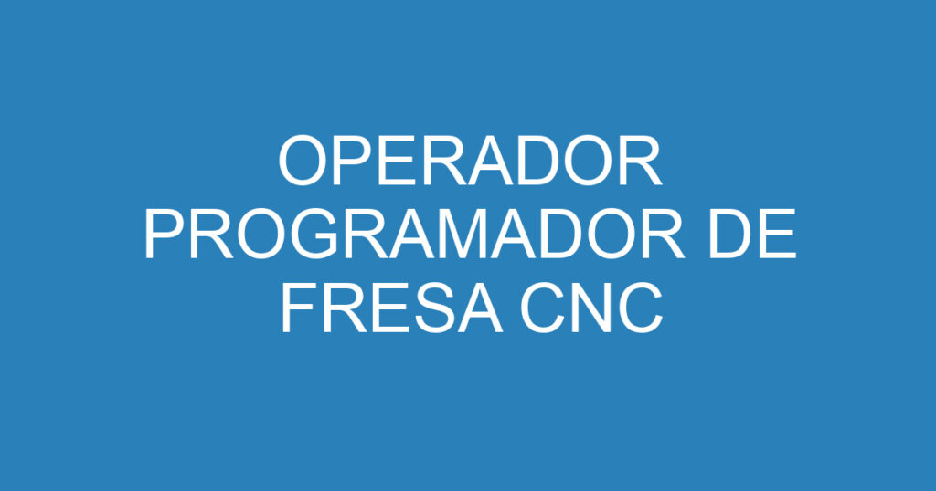 OPERADOR PROGRAMADOR DE FRESA CNC 1