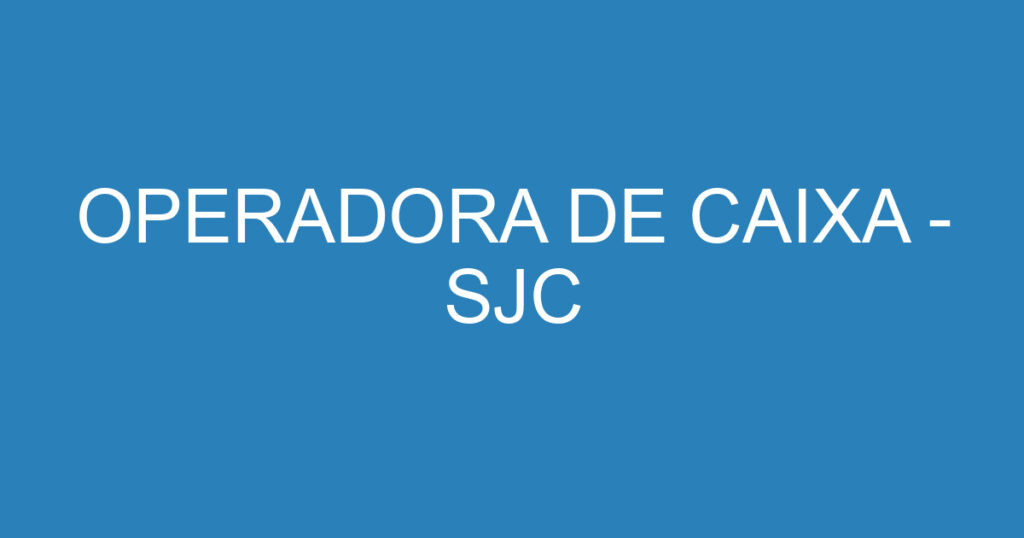 OPERADORA DE CAIXA - SJC 1