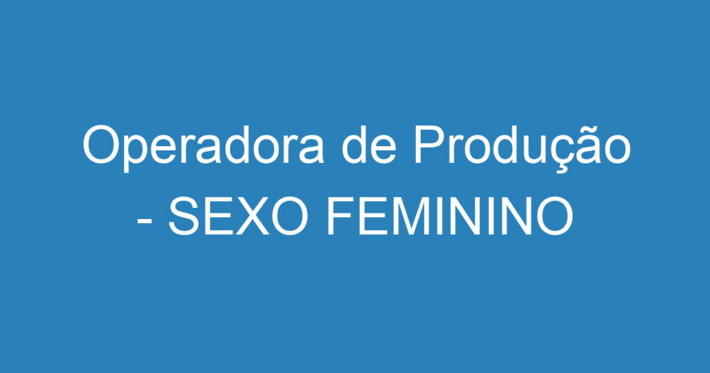 Operadora de Produção - SEXO FEMININO 1