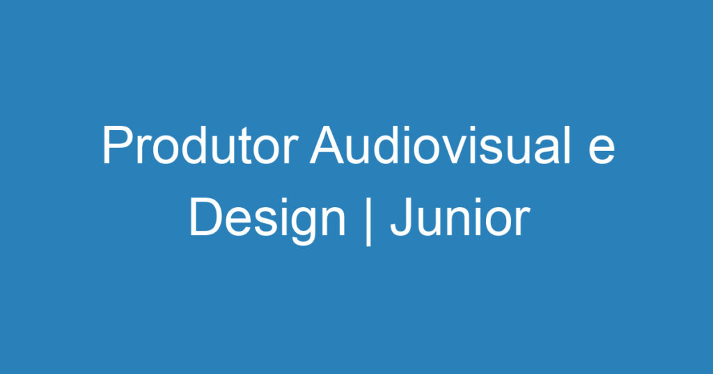 Produtor Audiovisual e Design | Junior 1