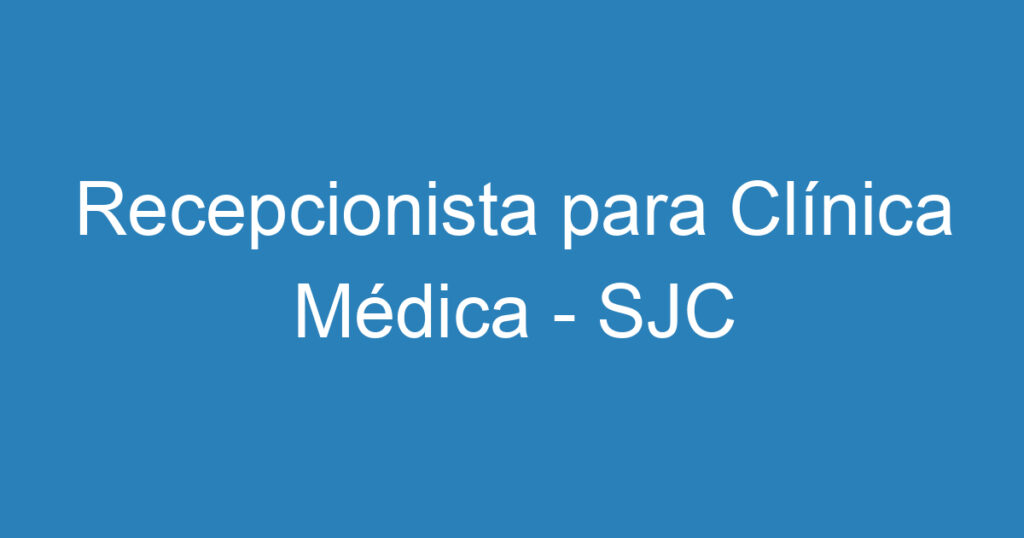 Recepcionista para Clínica Médica - SJC 1