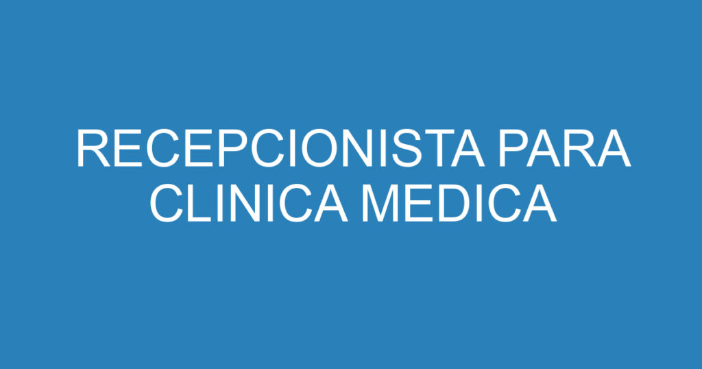 RECEPCIONISTA PARA CLINICA MEDICA 1