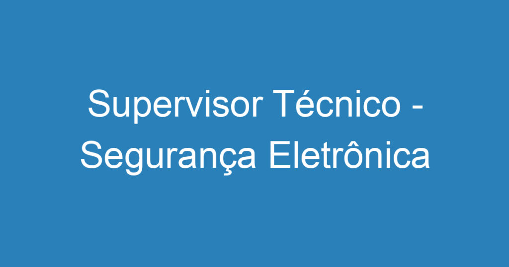 Supervisor Técnico - Segurança Eletrônica 1